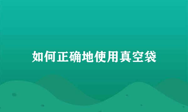 如何正确地使用真空袋
