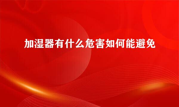 加湿器有什么危害如何能避免