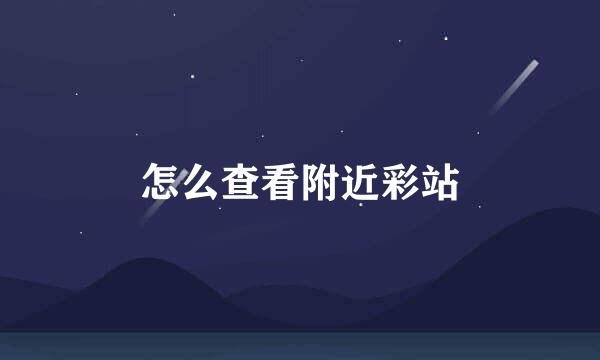 怎么查看附近彩站