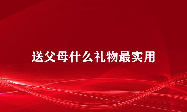 送父母什么礼物最实用