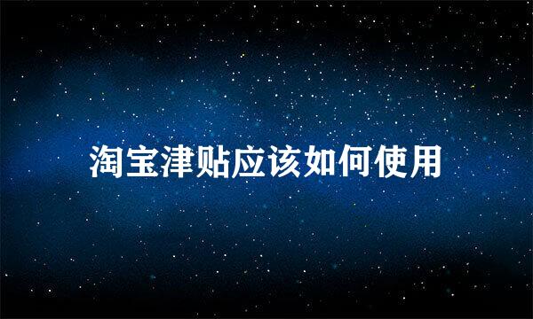 淘宝津贴应该如何使用