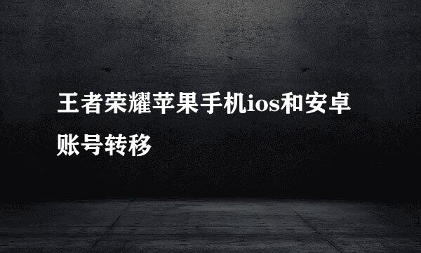 王者荣耀苹果手机ios和安卓账号转移