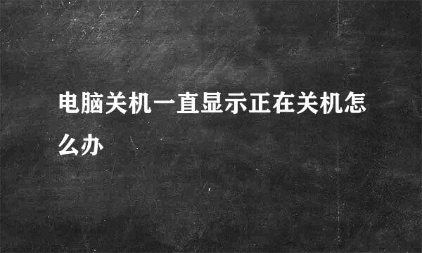 电脑关机一直显示正在关机怎么办