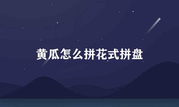 黄瓜怎么拼花式拼盘