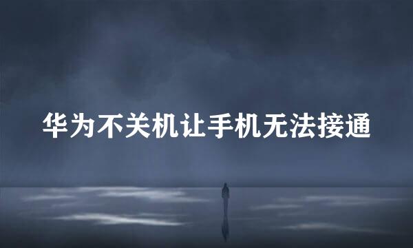 华为不关机让手机无法接通
