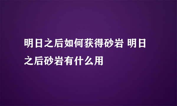 明日之后如何获得砂岩 明日之后砂岩有什么用