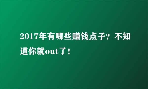 2017年有哪些赚钱点子？不知道你就out了！