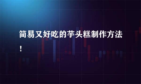 简易又好吃的芋头糕制作方法！