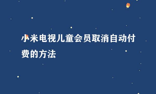 小米电视儿童会员取消自动付费的方法