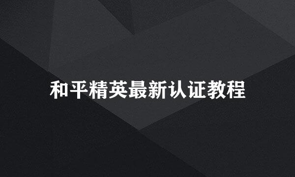 和平精英最新认证教程