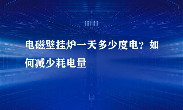 电磁壁挂炉一天多少度电？如何减少耗电量