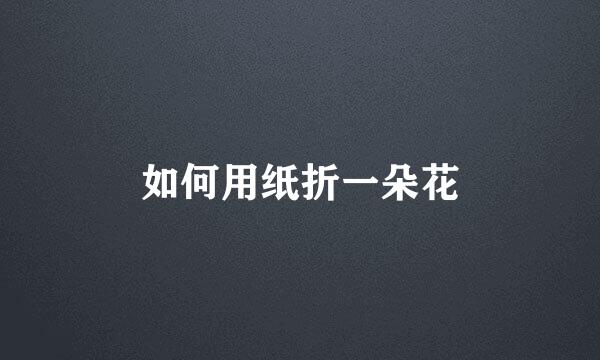 如何用纸折一朵花