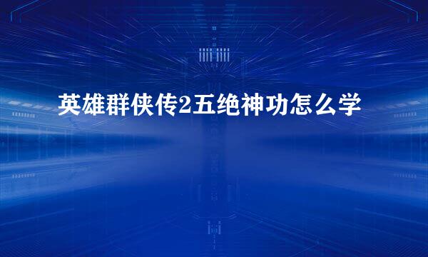 英雄群侠传2五绝神功怎么学