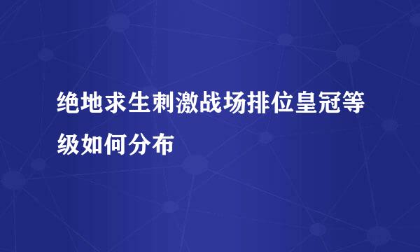 绝地求生刺激战场排位皇冠等级如何分布