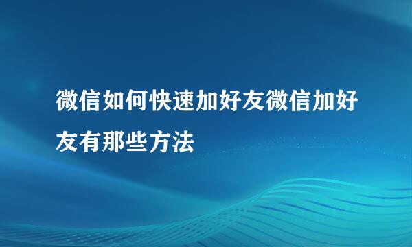 微信如何快速加好友微信加好友有那些方法