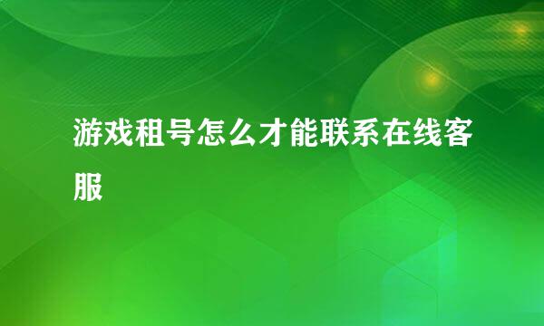 游戏租号怎么才能联系在线客服