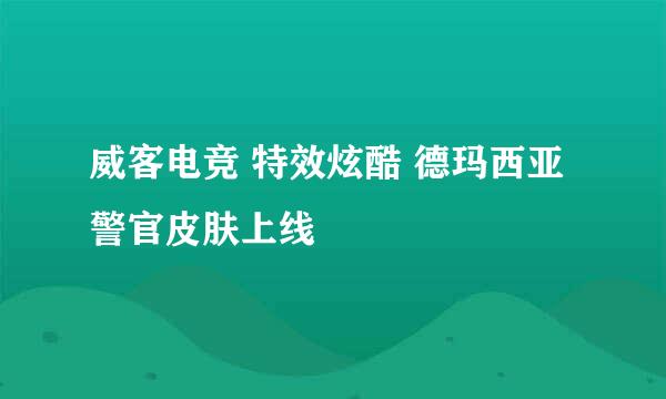 威客电竞 特效炫酷 德玛西亚警官皮肤上线