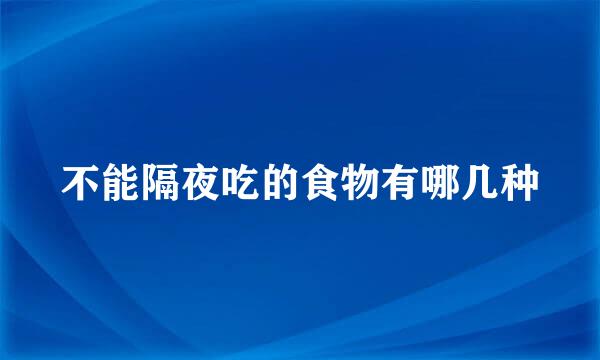 不能隔夜吃的食物有哪几种