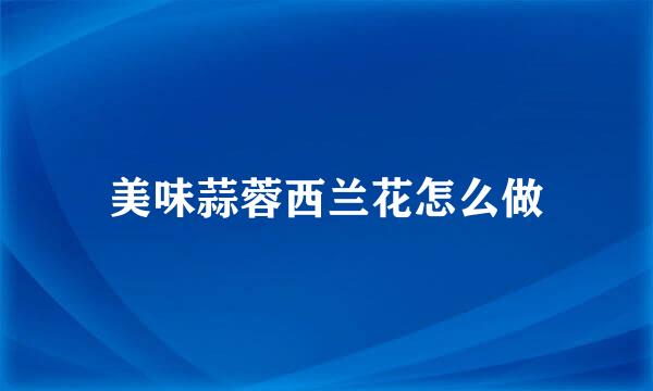 美味蒜蓉西兰花怎么做