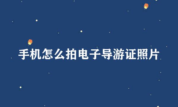 手机怎么拍电子导游证照片