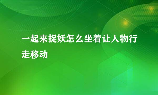 一起来捉妖怎么坐着让人物行走移动