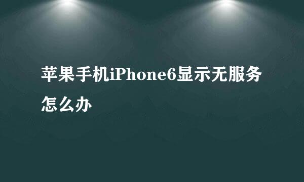 苹果手机iPhone6显示无服务怎么办