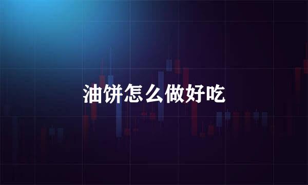 油饼怎么做好吃