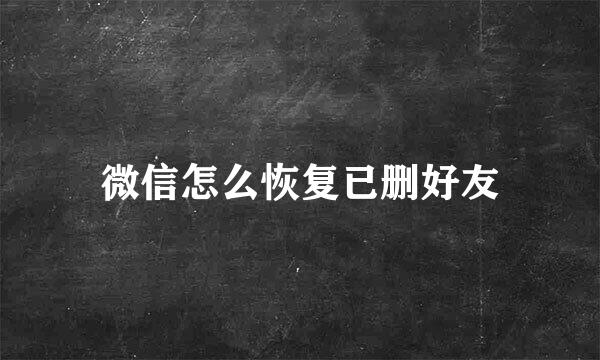 微信怎么恢复已删好友