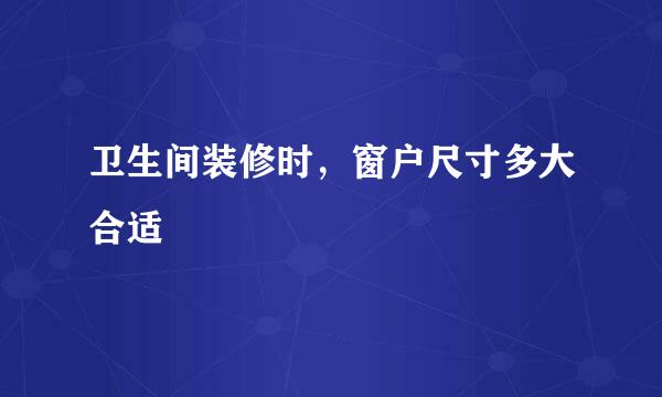 卫生间装修时，窗户尺寸多大合适