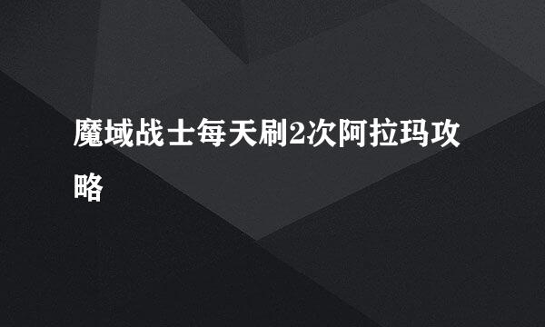 魔域战士每天刷2次阿拉玛攻略