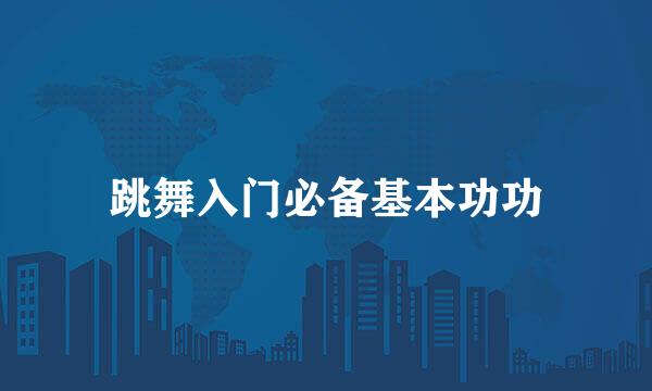 跳舞入门必备基本功功