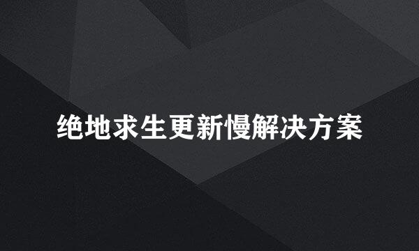 绝地求生更新慢解决方案