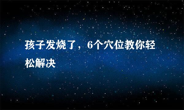 孩子发烧了，6个穴位教你轻松解决