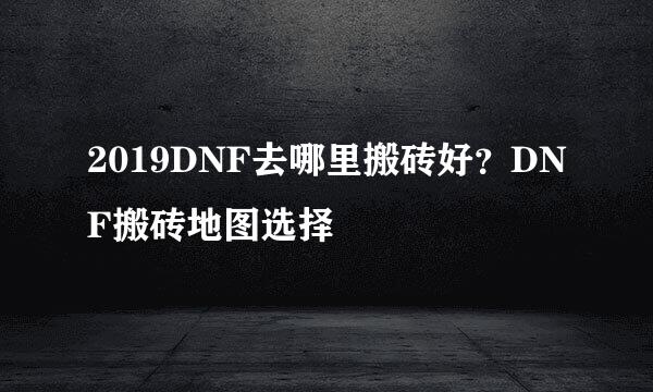 2019DNF去哪里搬砖好？DNF搬砖地图选择