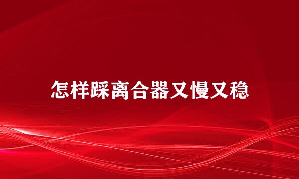 怎样踩离合器又慢又稳
