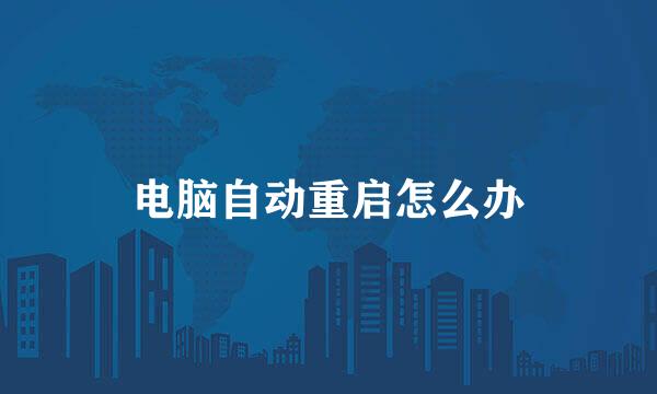 电脑自动重启怎么办