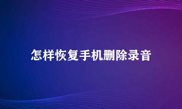 怎样恢复手机删除录音
