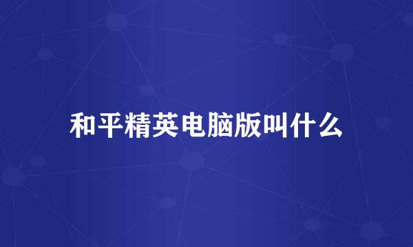 和平精英电脑版叫什么