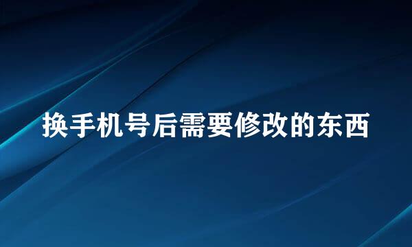 换手机号后需要修改的东西