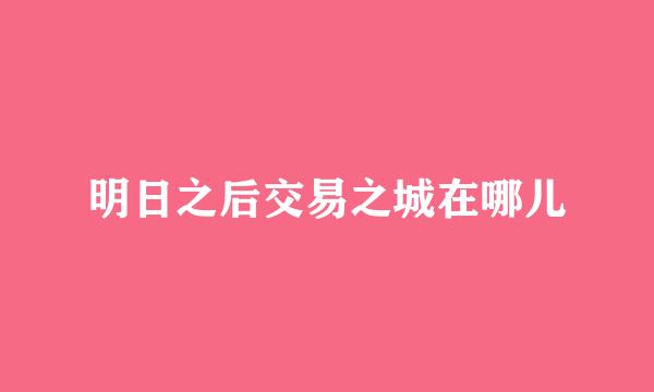 明日之后交易之城在哪儿
