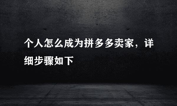 个人怎么成为拼多多卖家，详细步骤如下