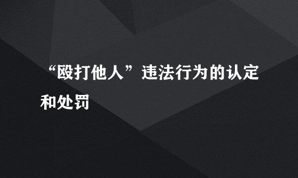 “殴打他人”违法行为的认定和处罚