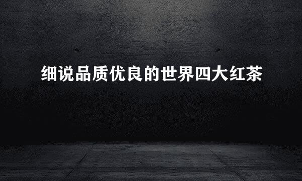 细说品质优良的世界四大红茶