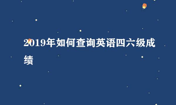 2019年如何查询英语四六级成绩