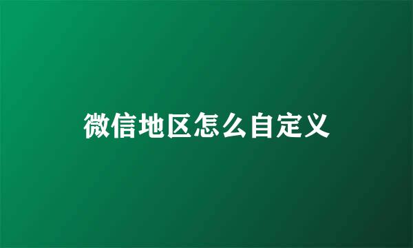 微信地区怎么自定义