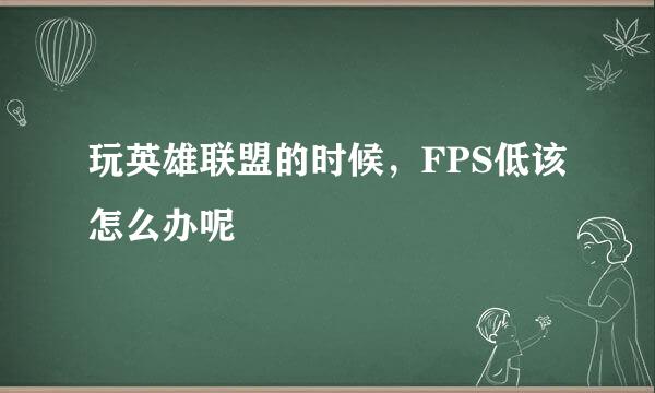 玩英雄联盟的时候，FPS低该怎么办呢