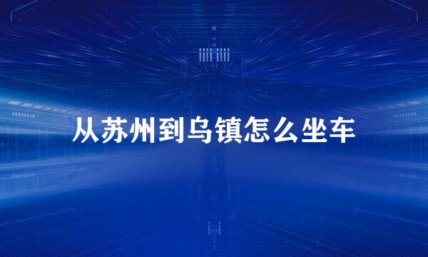 从苏州到乌镇怎么坐车