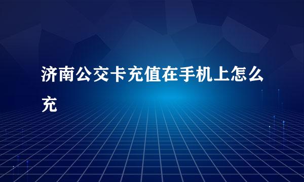 济南公交卡充值在手机上怎么充