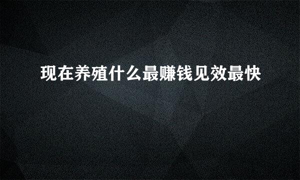现在养殖什么最赚钱见效最快