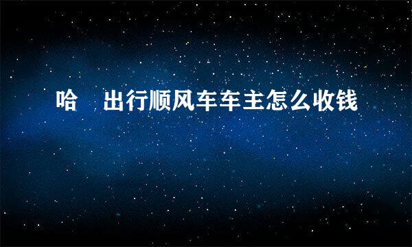 哈啰出行顺风车车主怎么收钱